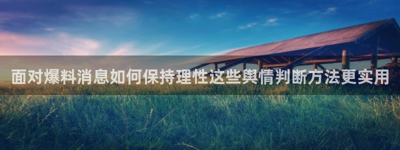 51吃瓜网页最新地址：面对爆料消息如何保持理性这些舆情判断方法更实用