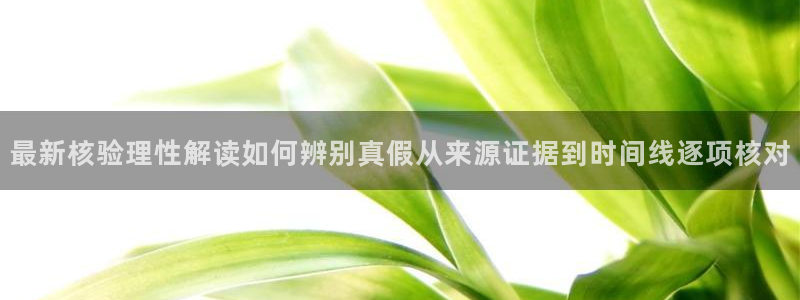 51吃瓜资讯：最新核验理性解读如何辨别真假从来源证据到时间线逐项核对