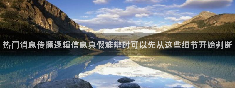 网络热门资讯：热门消息传播逻辑信息真假难辨时可以先从这些细节开始判断