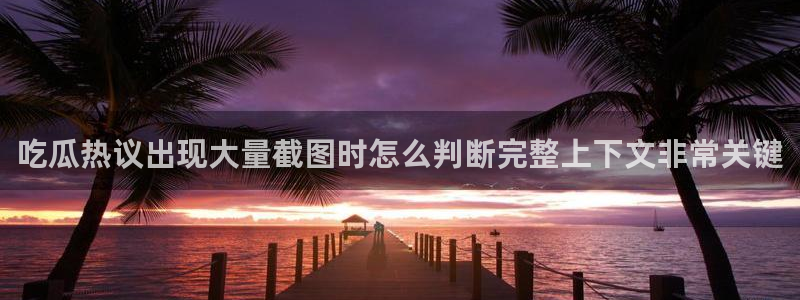 51吃瓜爆料网站:吃瓜热议出现大量截图时怎么判断完整上下文非常关键