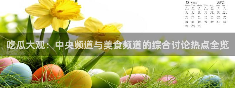 51吃瓜热点网站:吃瓜大观:中央频道与美食频道的综合讨论热点全览
