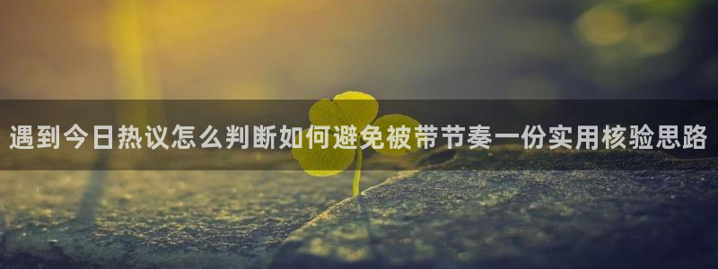 吃瓜爆料网站:遇到今日热议怎么判断如何避免被带节奏一份实用核验思路